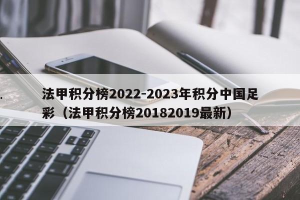 法甲积分榜2022-2023年积分中国足彩（法甲积分榜20182019最新）