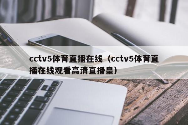 cctv5体育直播在线（cctv5体育直播在线观看高清直播皇）