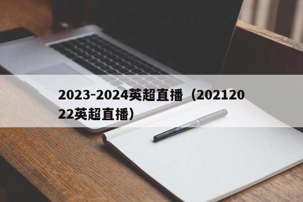 2023-2024英超直播（20212022英超直播）