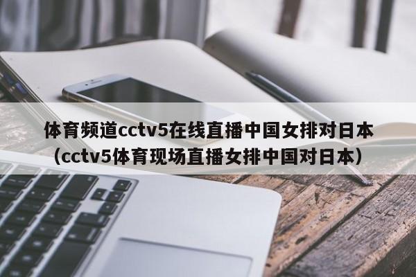 体育频道cctv5在线直播中国女排对日本（cctv5体育现场直播女排中国对日本）