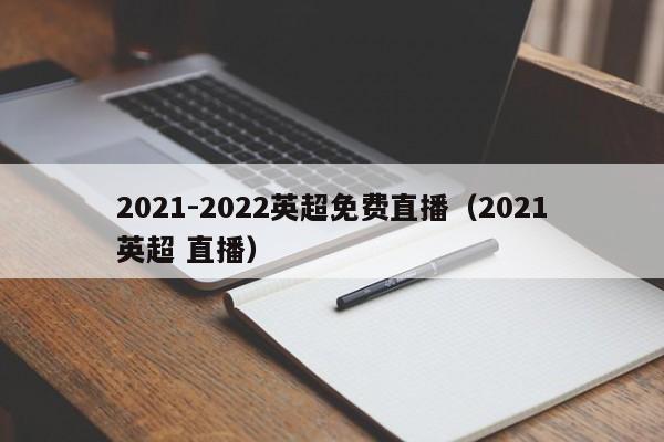 2021-2022英超免费直播（2021英超 直播）