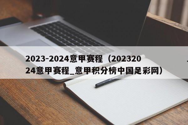 2023-2024意甲赛程（20232024意甲赛程_意甲积分榜中国足彩网）